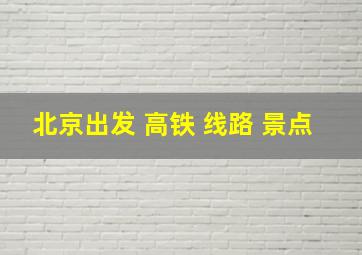 北京出发 高铁 线路 景点